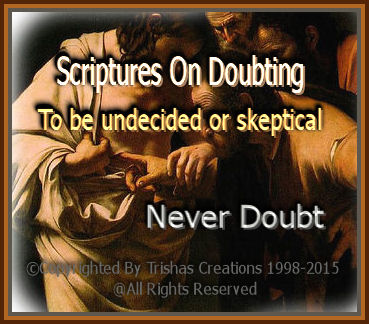 Never doubt, because one it bring disbelief and we all need to trust in Jesus and all He can do in our lives.