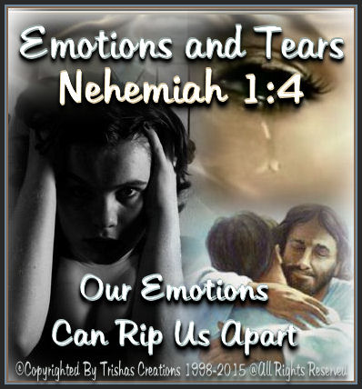 Our, emotions can sometimes tear us apart and we end up loosing our ground. But, if you read Nehemiah 1:4