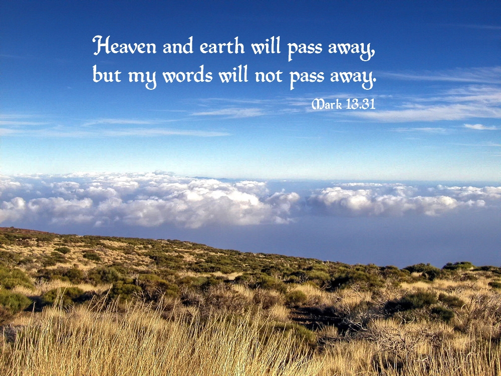 "Heaven and earth will pass away, but my words will not pass away." Mark 13:31